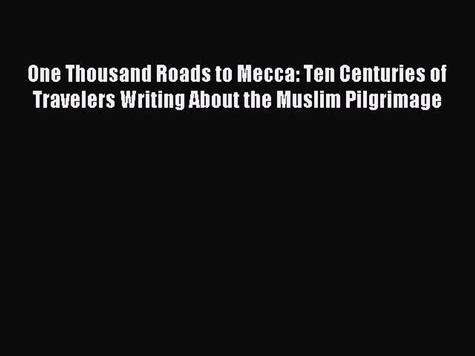Read One Thousand Roads to Mecca: Ten Centuries of Travelers Writing About the Muslim Pilgrimage