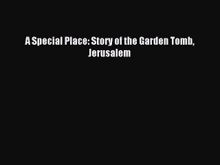 Read A Special Place: Story of the Garden Tomb Jerusalem Ebook Free