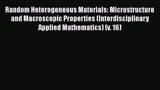 Download Random Heterogeneous Materials: Microstructure and Macroscopic Properties (Interdisciplinary