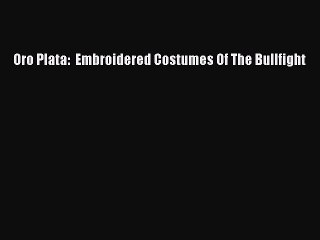 Read Oro Plata:  Embroidered Costumes Of The Bullfight Ebook Online