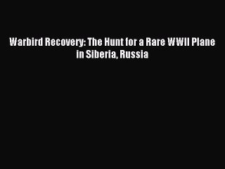 Read Warbird Recovery: The Hunt for a Rare WWII Plane in Siberia Russia Ebook Free