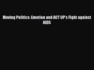 PDF Moving Politics: Emotion and ACT UP's Fight against AIDS  Read Online
