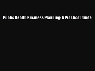 PDF Public Health Business Planning: A Practical Guide  Read Online