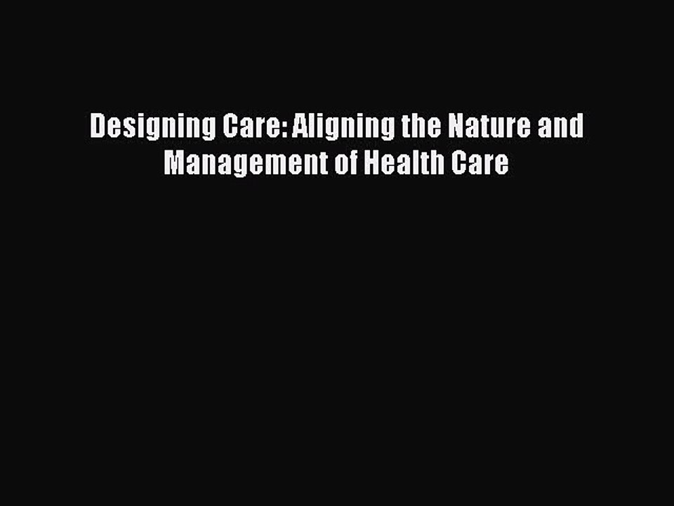 PDF Designing Care: Aligning the Nature and Management of Health Care Free Books