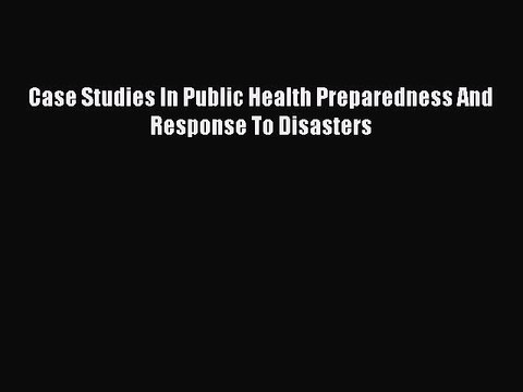 PDF Case Studies In Public Health Preparedness And Response To Disasters Free Books