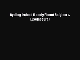 Read Cycling Ireland (Lonely Planet Belgium & Luxembourg) Ebook Free