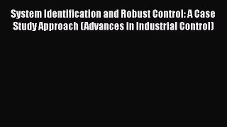 Read System Identification and Robust Control: A Case Study Approach (Advances in Industrial