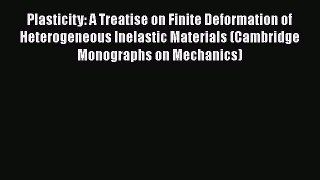 Download Plasticity: A Treatise on Finite Deformation of Heterogeneous Inelastic Materials