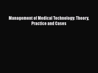 Download Management of Medical Technology: Theory Practice and Cases Free Books