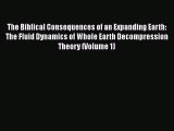 Read The Biblical Consequences of an Expanding Earth: The Fluid Dynamics of Whole Earth Decompression