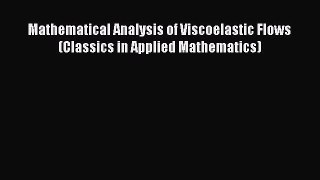 Read Mathematical Analysis of Viscoelastic Flows (Classics in Applied Mathematics) PDF Online