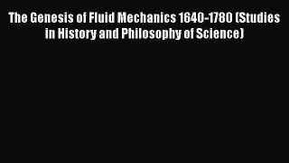 Read The Genesis of Fluid Mechanics 1640-1780 (Studies in History and Philosophy of Science)