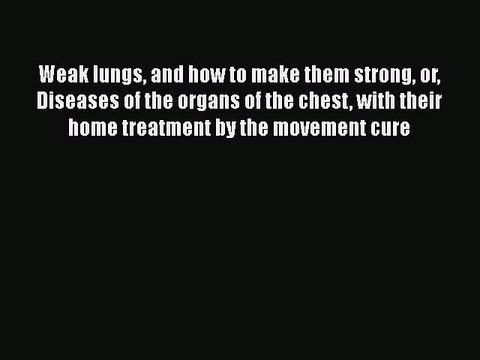 [PDF] Weak Lungs And How To Make Them Strong Or Diseases Of The Organs Of The Chest With Their