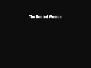 Read The Hunted Woman Ebook Free