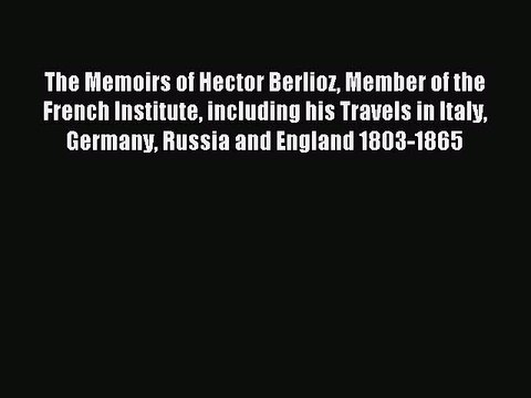 Read The Memoirs of Hector Berlioz Member of the French Institute including his Travels in
