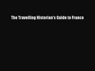 Read The Travelling Historian's Guide to France Ebook Free