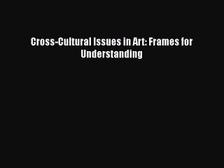 Download Cross-Cultural Issues in Art: Frames for Understanding  EBook