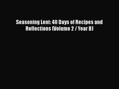 Download Seasoning Lent: 40 Days of Recipes and Reflections (Volume 2 / Year B) EBook