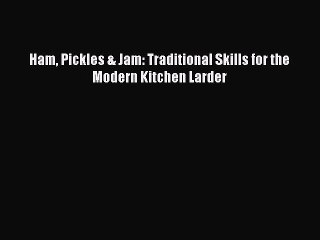 PDF Ham Pickles & Jam: Traditional Skills for the Modern Kitchen Larder  Read Online