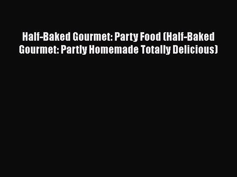 PDF Half-Baked Gourmet: Party Food (Half-Baked Gourmet: Partly Homemade Totally Delicious)