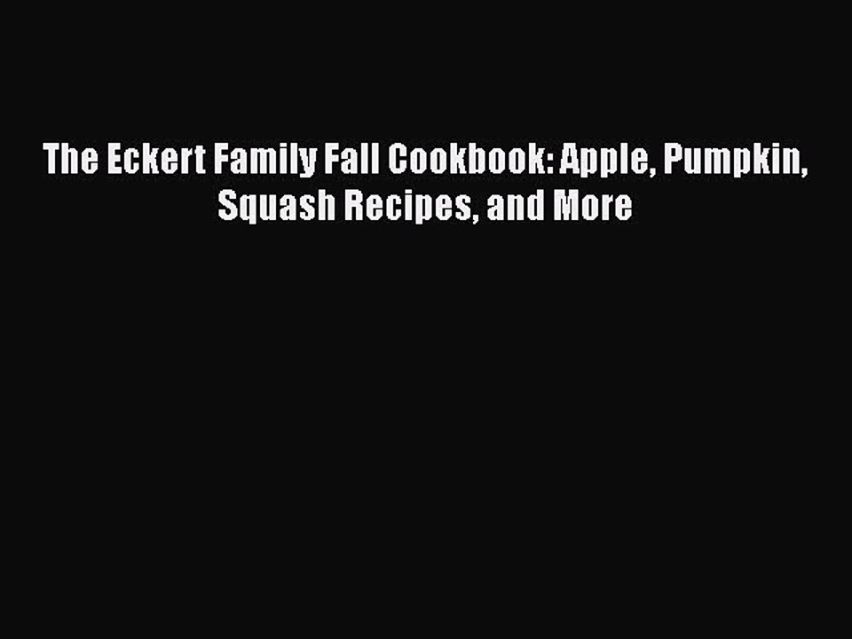 PDF The Eckert Family Fall Cookbook: Apple Pumpkin Squash Recipes and More  Read Online