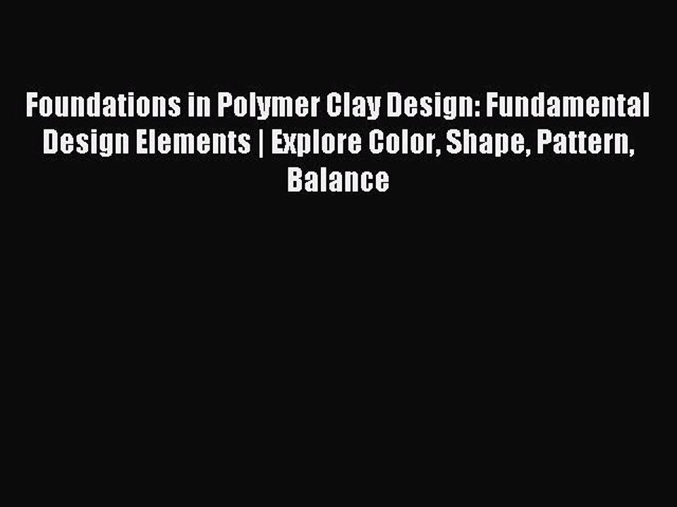 Read Foundations in Polymer Clay Design: Fundamental Design Elements | Explore Color Shape