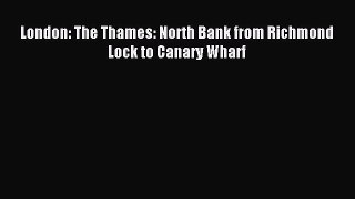 Read London: The Thames: North Bank from Richmond Lock to Canary Wharf Ebook Free