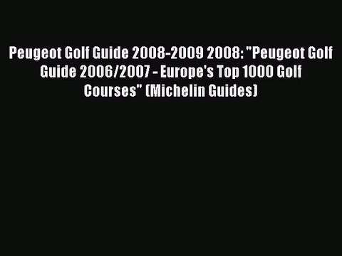 Read Peugeot Golf Guide 2008-2009 2008: Peugeot Golf Guide 2006/2007 - Europe's Top 1000 Golf