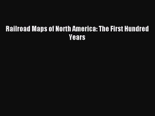 Read Railroad Maps of North America: The First Hundred Years PDF Online