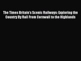 Read The Times Britain's Scenic Railways: Exploring the Country By Rail From Cornwall to the