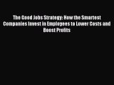 [Download PDF] The Good Jobs Strategy: How the Smartest Companies Invest in Employees to Lower