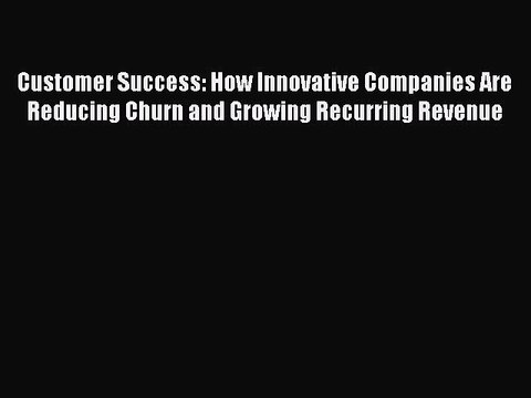 [Download PDF] Customer Success: How Innovative Companies Are Reducing Churn and Growing Recurring