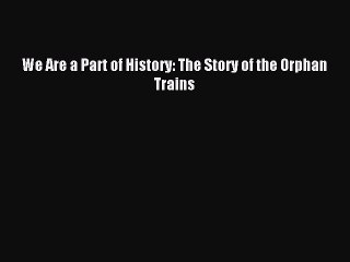 Read We Are a Part of History: The Story of the Orphan Trains Ebook Free