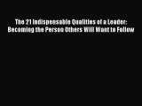 [Download PDF] The 21 Indispensable Qualities of a Leader: Becoming the Person Others Will