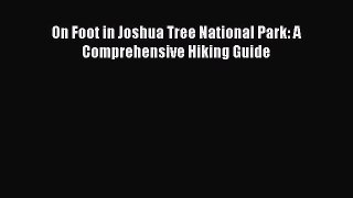 Download On Foot in Joshua Tree National Park: A Comprehensive Hiking Guide Ebook Online