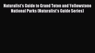 Read Naturalist's Guide to Grand Teton and Yellowstone National Parks (Naturalist's Guide Series)