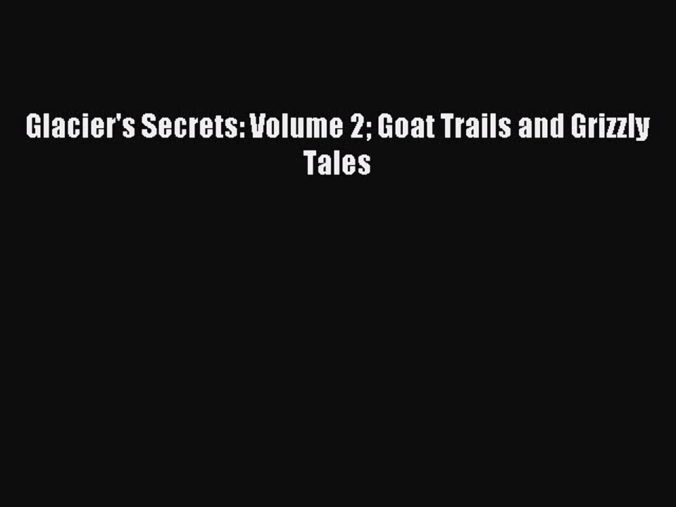 Read Glacier's Secrets: Volume 2 Goat Trails and Grizzly Tales Ebook Free