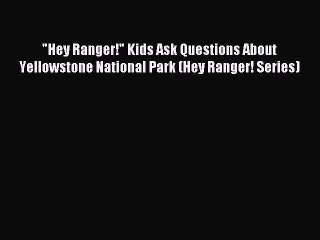 Download Hey Ranger! Kids Ask Questions About Yellowstone National Park (Hey Ranger! Series)