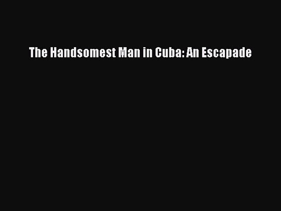 Read The Handsomest Man in Cuba: An Escapade Ebook Free