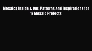 Read Mosaics Inside & Out: Patterns and Inspirations for 17 Mosaic Projects Ebook Free