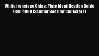 Read White Ironstone China: Plate Identification Guide 1840-1890 (Schiffer Book for Collectors)