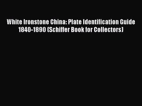 Read White Ironstone China: Plate Identification Guide 1840-1890 (Schiffer Book for Collectors)