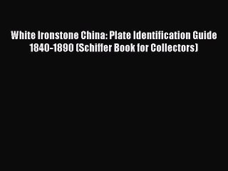 Read White Ironstone China: Plate Identification Guide 1840-1890 (Schiffer Book for Collectors)