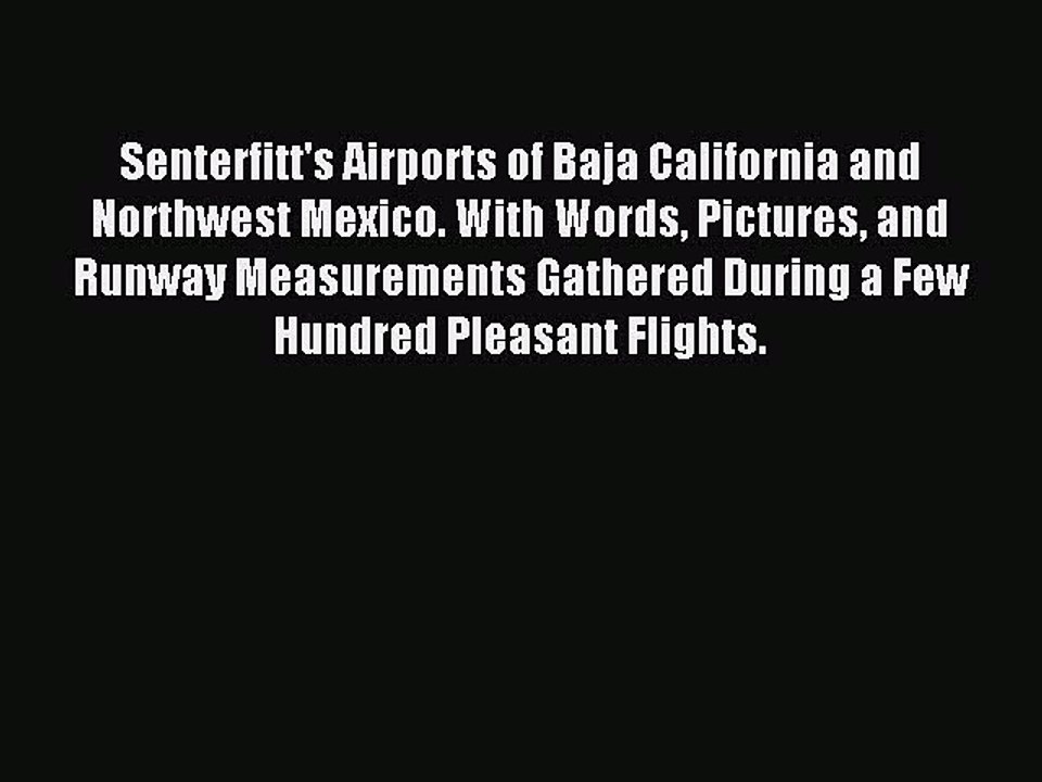 Read Senterfitt's Airports of Baja California and Northwest Mexico. With Words Pictures and