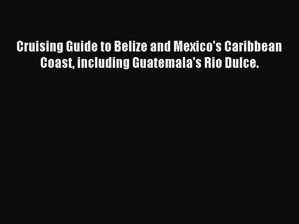 Read Cruising Guide to Belize and Mexico's Caribbean Coast including Guatemala's Rio Dulce.