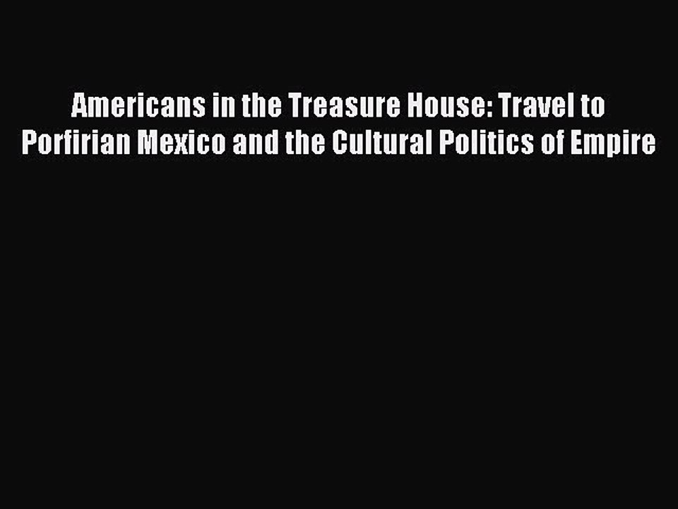 Read Americans in the Treasure House: Travel to Porfirian Mexico and the Cultural Politics