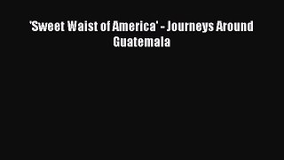 Read 'Sweet Waist of America' - Journeys Around Guatemala PDF Free