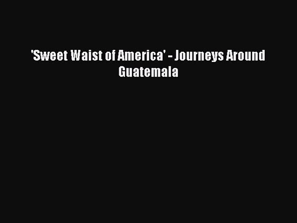 Read 'Sweet Waist of America' - Journeys Around Guatemala PDF Free