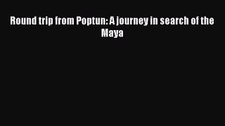 Read Round trip from Poptun: A journey in search of the Maya Ebook Free