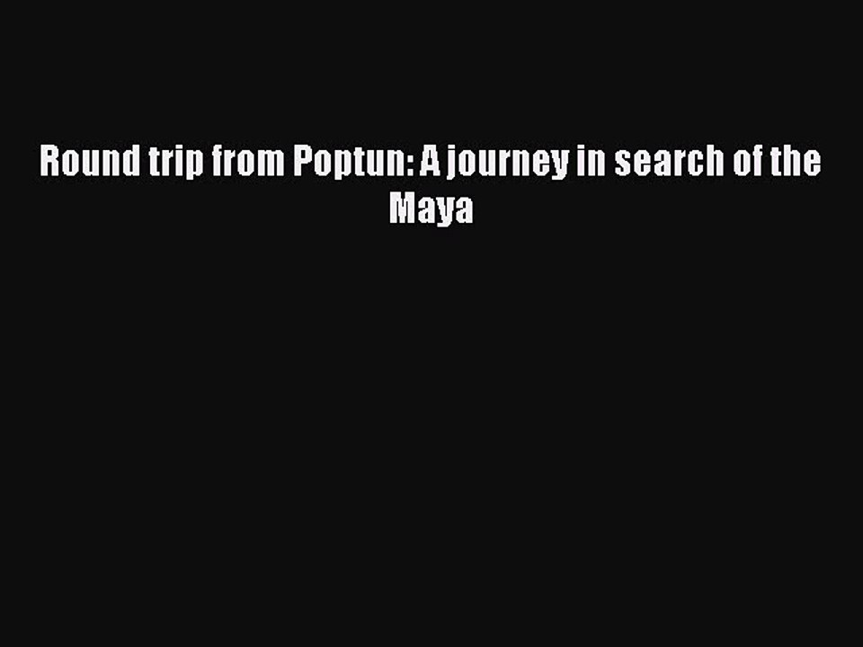 Read Round trip from Poptun: A journey in search of the Maya Ebook Free